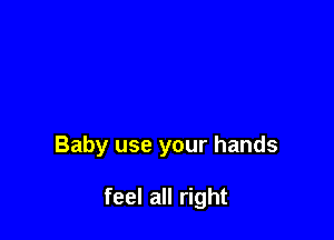 Baby use your hands

feel all right