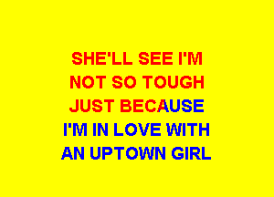 SHE'LL SEE I'M

NOT SO TOUGH

JUST BECAUSE
I'M IN LOVE WITH
AN UPTOWN GIRL