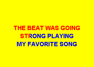 THE BEAT WAS GOING
STRONG PLAYING
MY FAVORITE SONG