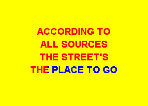 ACCORDING TO
ALL SOURCES
THE STREET'S

THE PLACE TO GO