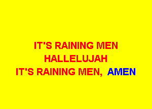 IT'S RAINING MEN
HALLELUJAH
IT'S RAINING MEN, AMEN