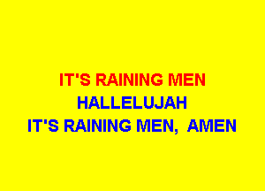 IT'S RAINING MEN
HALLELUJAH
IT'S RAINING MEN, AMEN