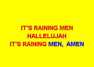 IT'S RAINING MEN
HALLELUJAH
IT'S RAINING MEN, AMEN