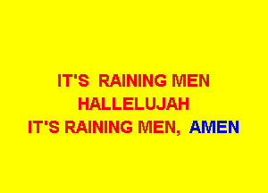 IT'S RAINING MEN
HALLELUJAH
IT'S RAINING MEN, AMEN