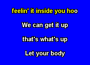 feelin' it inside you hoo

We can get it up

that's what's up

Let your body