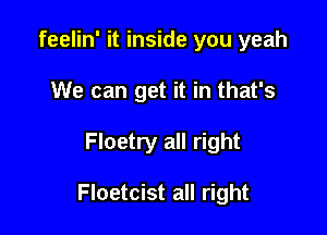 feelin' it inside you yeah
We can get it in that's

Floetry all right

Floetcist all right
