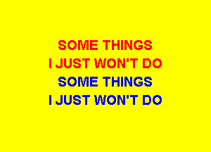 SOME THINGS

I JUST WON'T DO
SOME THINGS

I JUST WON'T DO