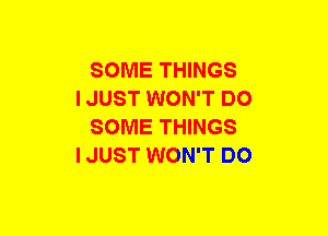 SOME THINGS

I JUST WON'T DO
SOME THINGS

I JUST WON'T DO