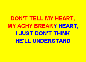 DON'T TELL MY HEART,
MY ACHY BREAKY HEART,
I JUST DON'T THINK
HE'LL UNDERSTAND