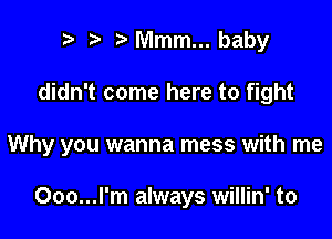 p ta Mmm... baby

didn't come here to fight

Why you wanna mess with me

Ooo...l'm always willin' to