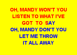0H, MANDY WON'T YOU
LISTEN TO WHAT I'VE
GOT TO SAY
0H, MANDY DON'T YOU
LET ME THROW
IT ALL AWAY