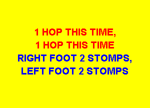 1 HOP THIS TIME,

1 HOP THIS TIME
RIGHT FOOT 2 STOMPS,
LEFT FOOT 2 STOMPS