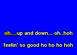 oh....up and down... oh..hoh

feelin' so good ho ho ho hoh