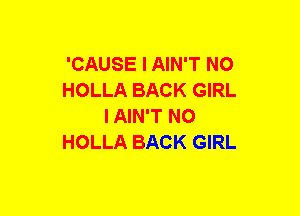 'CAUSE I AIN'T NO
HOLLA BACK GIRL
IAIN'T NO
HOLLA BACK GIRL