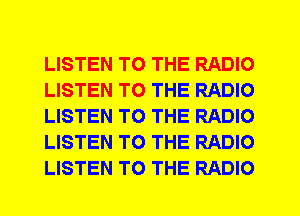 LISTEN TO THE RADIO
LISTEN TO THE RADIO
LISTEN TO THE RADIO
LISTEN TO THE RADIO
LISTEN TO THE RADIO