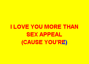 I LOVE YOU MORE THAN
SEX APPEAL
(CAUSE YOWRE)
