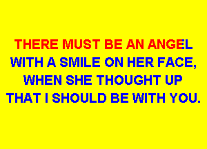 THERE MUST BE AN ANGEL
WITH A SMILE ON HER FACE,
WHEN SHE THOUGHT UP
THAT I SHOULD BE WITH YOU.
