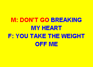 Mi DON'T GO BREAKING
MY HEART
Fz YOU TAKE THE WEIGHT
OFF ME