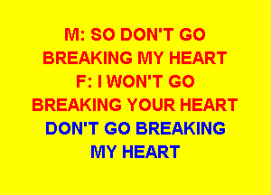 Mi SO DON'T GO
BREAKING MY HEART
Fz IWON'T G0
BREAKING YOUR HEART
DON'T GO BREAKING
MY HEART