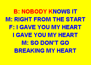 Bi NOBODY KNOWS IT
Mi RIGHT FROM THE START
Fz I GAVE YOU MY HEART
I GAVE YOU MY HEART
Mi SO DON'T GO
BREAKING MY HEART