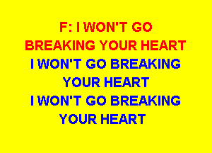 Fz IWON'T G0
BREAKING YOUR HEART
I WON'T G0 BREAKING
YOUR HEART
I WON'T G0 BREAKING
YOUR HEART
