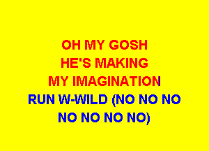 OH MY GOSH
HE'S MAKING
MY IMAGINATION
RUN W-WILD (N0 N0 NO
NO NO NO NO)
