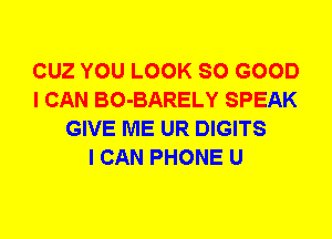 CUZ YOU LOOK SO GOOD
I CAN BO-BARELY SPEAK
GIVE ME UR DIGITS
I CAN PHONE U