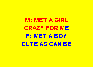 Mi MET A GIRL
CRAZY FOR ME
F2 MET A BOY
CUTE AS CAN BE