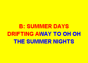 Bi SUMMER DAYS
DRIFTING AWAY T0 0H 0H
THE SUMMER NIGHTS
