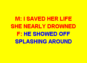 Mi I SAVED HER LIFE
SHE NEARLY DROWNED
Fz HE SHOWED OFF
SPLASHING AROUND