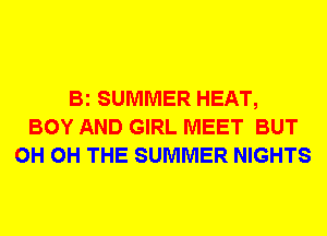Bi SUMMER HEAT,
BOY AND GIRL MEET BUT
0H 0H THE SUMMER NIGHTS