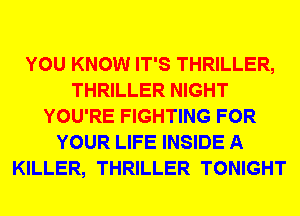 YOU KNOW IT'S THRILLER,
THRILLER NIGHT
YOU'RE FIGHTING FOR
YOUR LIFE INSIDE A
KILLER, THRILLER TONIGHT