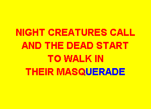 NIGHT CREATURES CALL
AND THE DEAD START
T0 WALK IN
THEIR MASQUERADE