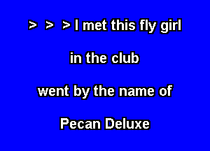 ) I met this fly girl

in the club

went by the name of

Pecan Deluxe
