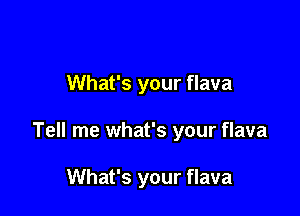 What's your flava

Tell me what's your flava

What's your flava