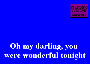 Oh my darling, you
were wonderful tonight