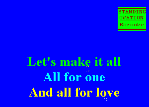 STANDIH

Karaoke

Let's makg it all
All for One
And all for lqve