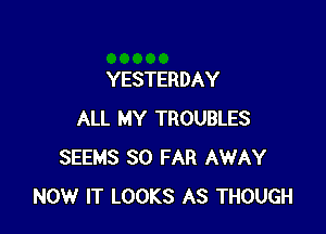 YESTERDAY

ALL MY TROUBLES
SEEMS SO FAR AWAY
NOW IT LOOKS AS THOUGH