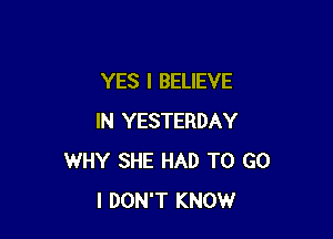 YES I BELIEVE

IN YESTERDAY
WHY SHE HAD TO G0
I DON'T KNOW