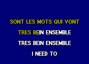 SONT LES MOTS QUI VONT
TRES BEIN ENSEMBLE
TRES BEIN ENSEMBLE

I NEED TO I