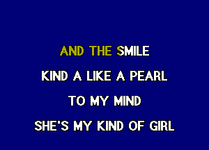 AND THE SMILE

KIND A LIKE A PEARL
TO MY MIND
SHE'S MY KIND OF GIRL