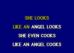 SHE LOOKS

LIKE AN ANGEL LOOKS
SHE EVEN COOKS
LIKE AN ANGEL COOKS