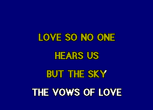 LOVE 80 NO ONE

HEARS US
BUT THE SKY
THE VOWS OF LOVE