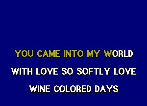 YOU CAME INTO MY WORLD
WITH LOVE 30 SOFTLY LOVE
WINE COLORED DAYS