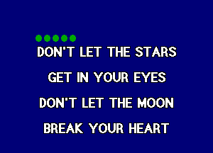 DON'T LET THE STARS

GET IN YOUR EYES
DON'T LET THE MOON
BREAK YOUR HEART