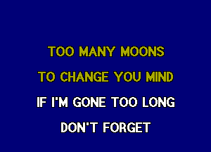 TOO MANY MOONS

TO CHANGE YOU MIND
IF I'M GONE T00 LONG
DON'T FORGET