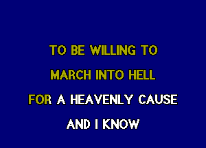 TO BE WILLING TO

MARCH INTO HELL
FOR A HEAVENLY CAUSE
AND I KNOW
