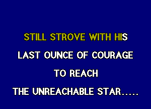 STILL STROVE WITH HIS

LAST OUNCE 0F COURAGE
TO REACH
THE UNREACHABLE STAR .....