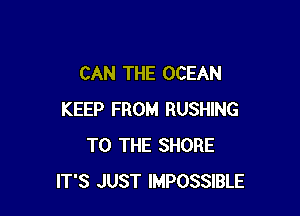 CAN THE OCEAN

KEEP FROM RUSHING
TO THE SHORE
IT'S JUST IMPOSSIBLE