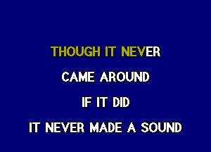 THOUGH IT NEVER

CAME AROUND
IF IT DID
IT NEVER MADE A SOUND